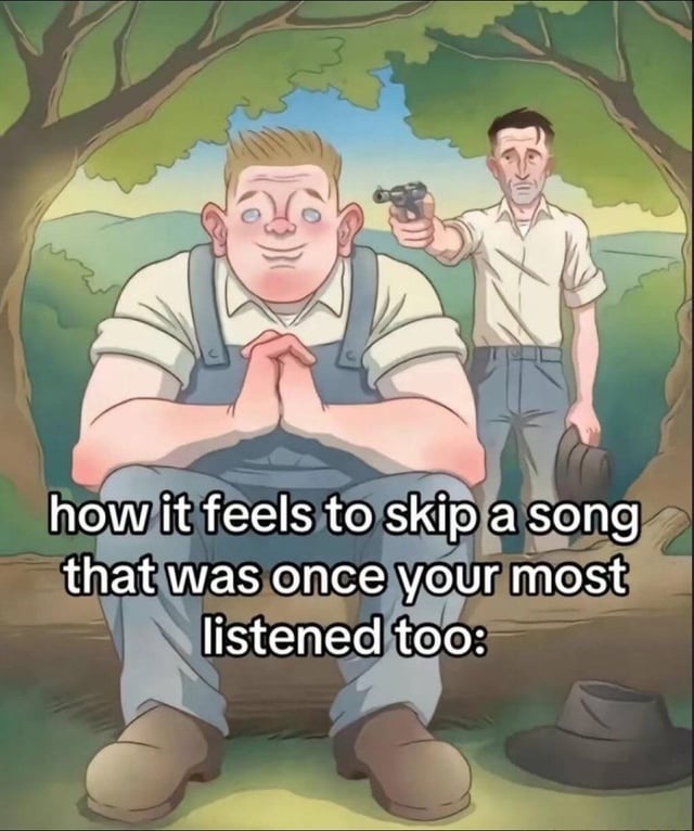 Skipping old fave song feels illegal - meme