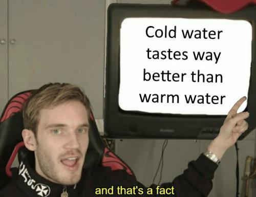 Cold water tastes way better than warm water - meme