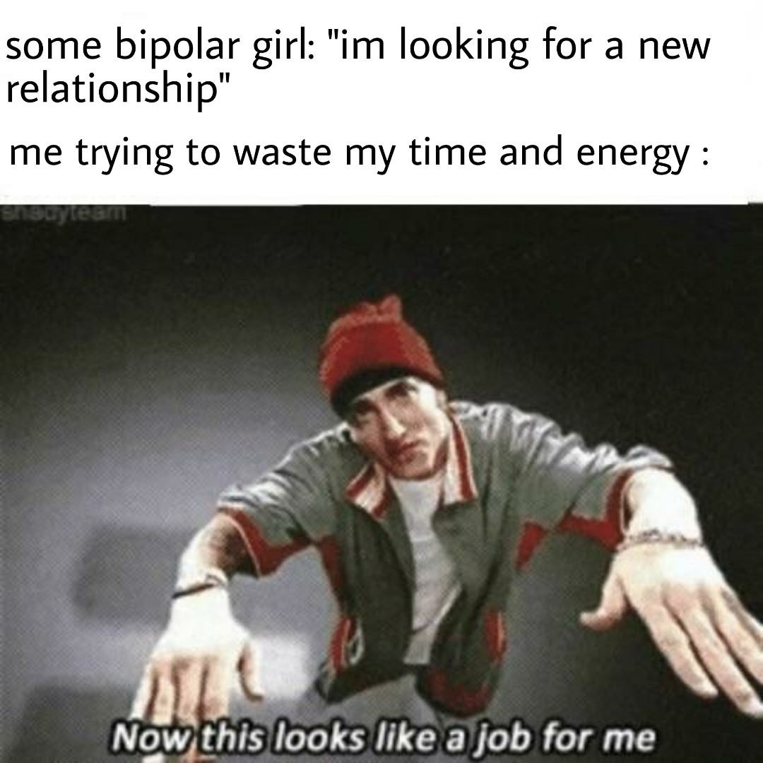 Seems like bipolar girls are my type - meme