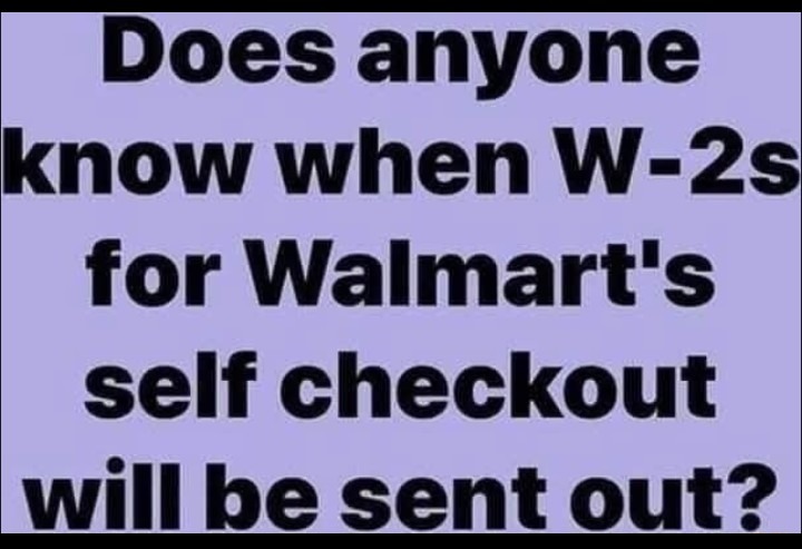 ﻿Does anyone know when W-2s for Walmart’s self checkout willbe sent out?