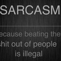 Sarcasmo / porque bater às pessoas é ilegal