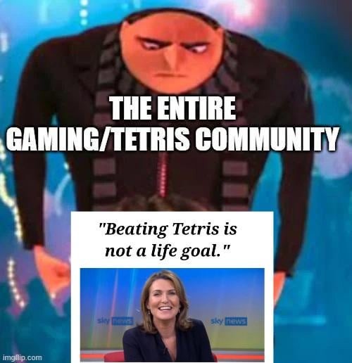 beating tetris is not a life goal meme