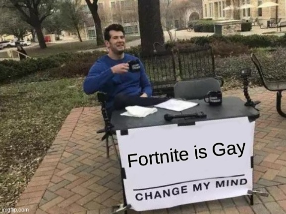 Fortnite is gay change ymy mind - meme