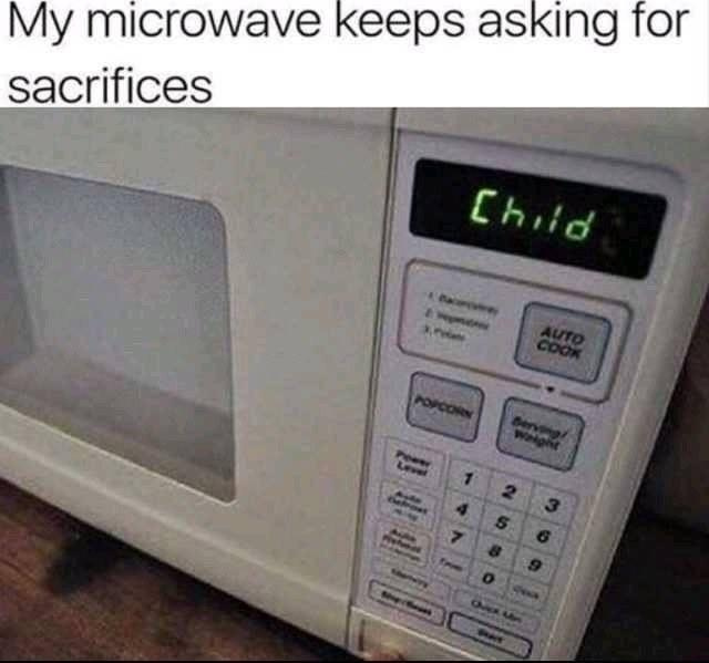 My microwave keeps asking for sacrifices - meme