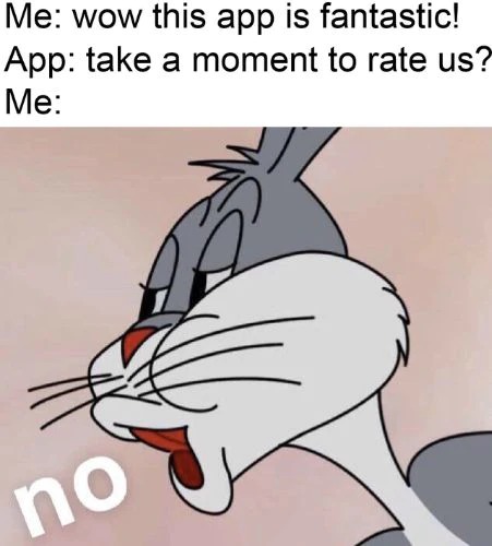 Bro even be asking me to rate when I first start using the app - meme