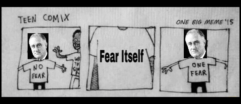The only thing we have to fear is fear itself. - meme