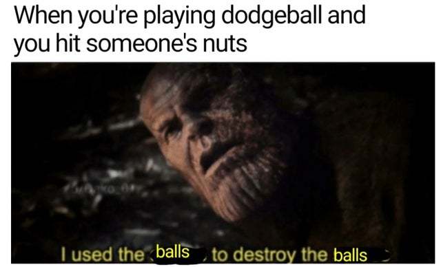 When you're playing dodgeball and you hit someone's nuts - meme