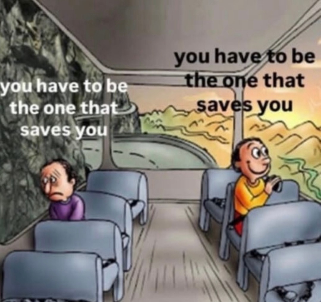 No one's coming bro, you gotta save yourself - meme