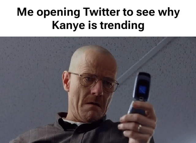 Me opening Twitter just to see why Kanye is trending again - meme