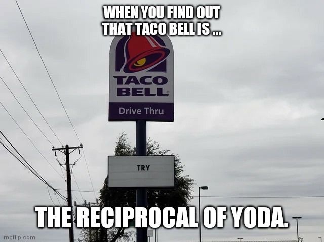 There is no try. Not even a 7 layer burrito. - meme