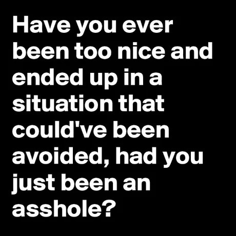 Being nice is cool until it ruins your week - meme