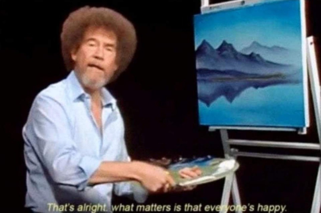 Nobody noticed it's Bob Ross' birthday today.
Meanwhile, Bob Ross: - meme