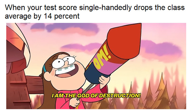 When your test score single-handedly drops the class average by 14 percent - meme