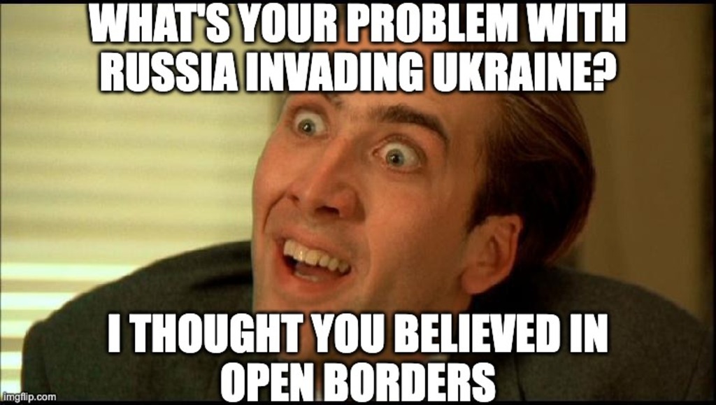 What's Your Problem With Russia Invading Ukraine? I Thought You Believed In Open Borders - meme