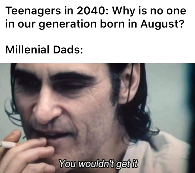 Why is no one in our generation born in August? - meme