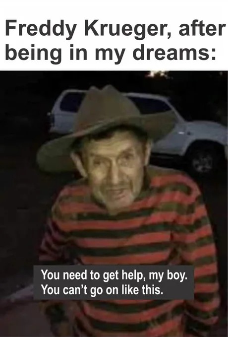 Freddy Krueger after being in my dreams - meme