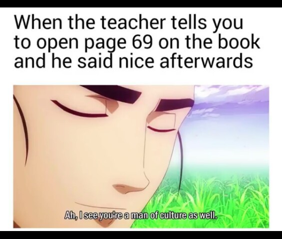 I had a thotty teacher tell me to open pg 69. I was like "nice" - meme