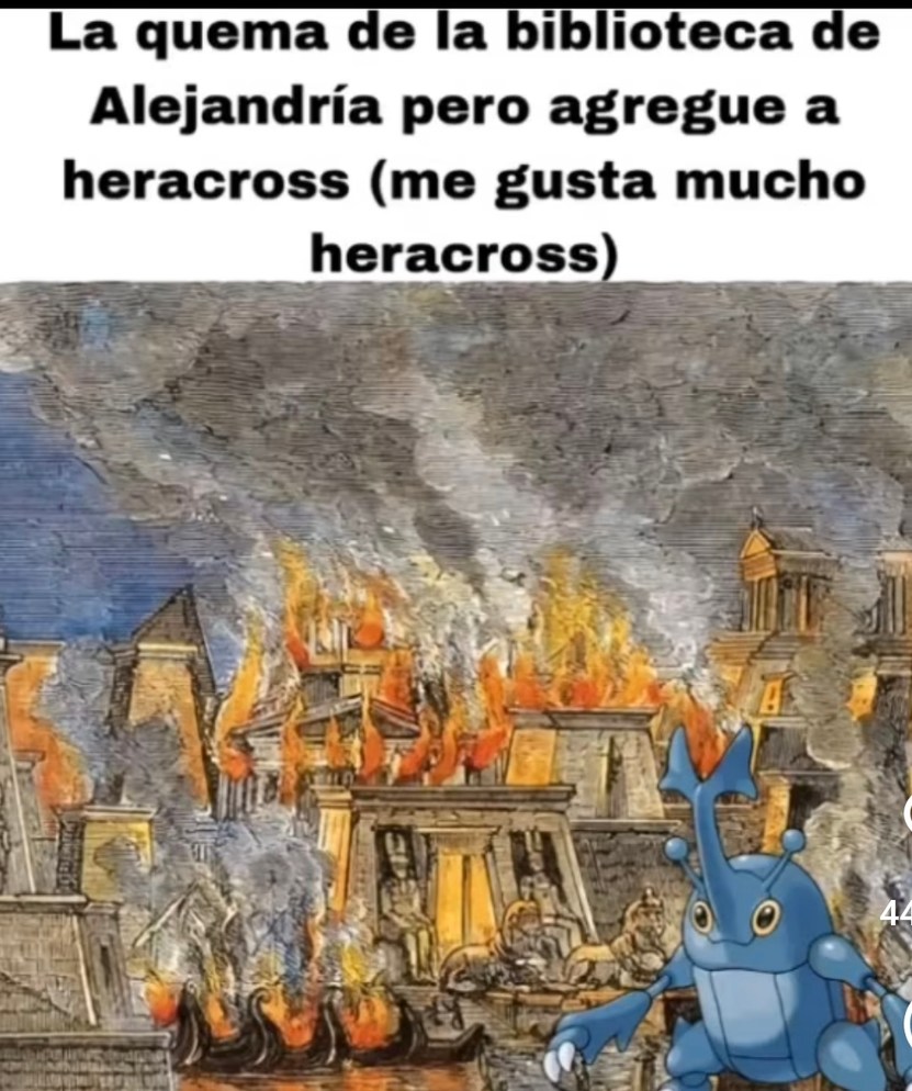 La Biblioteca de Alejandría en llamas pero con Heracross. Historia mejorada - meme