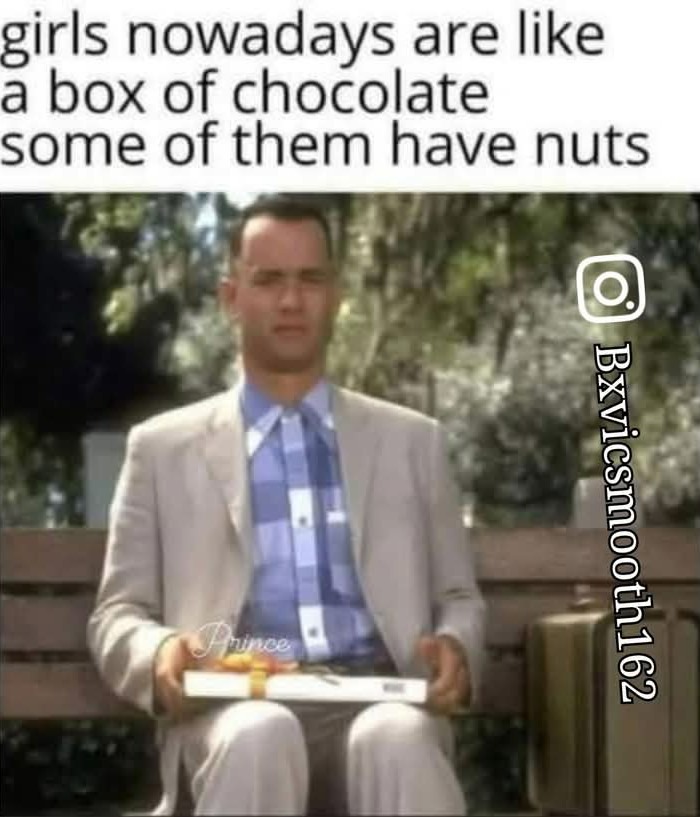 ﻿girls nowadays are like a box of chocolate some of them have nuts L