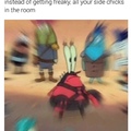 are you feeling it now mr. krabs