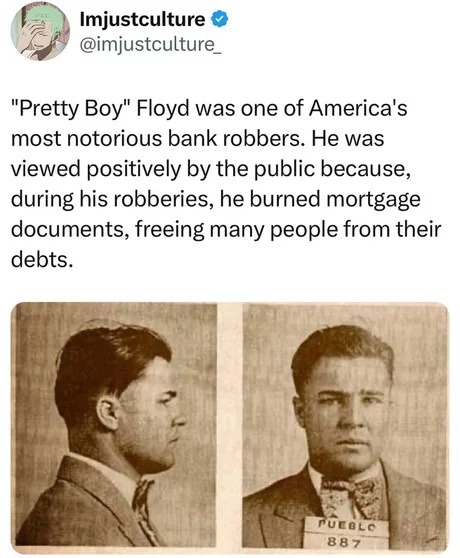 ﻿Imjustculture @imjustculture “Pretty Boy” Floyd was one of America’s most notorious bank robbers: He was viewed positively by the public because, during his robberies; he burned mortgage documents, freeing many people from their debts: 8 8 7 Tucolc