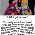 They wouldn’t give Ernie a loan