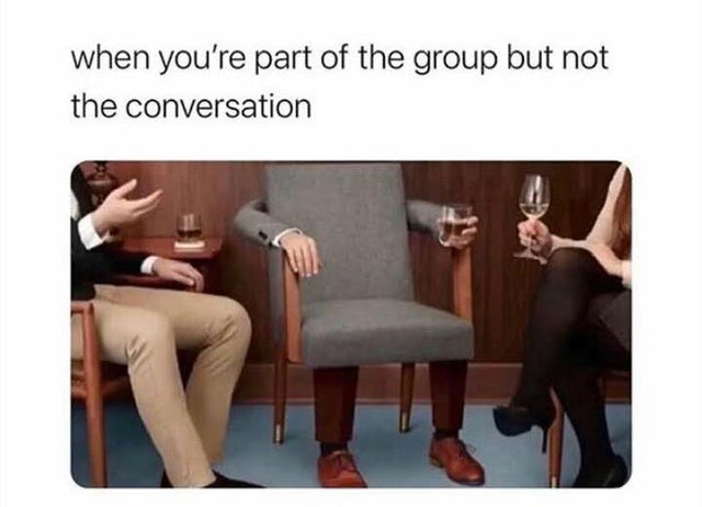 When you're part of the group but not the conversation - meme
