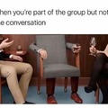 When you're part of the group but not the conversation