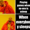 Especially when you are loud while playing games