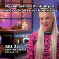 My competitors think I'm just some cocktail server from Dallas