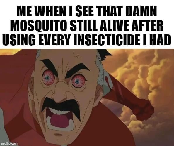 Me when that mosquito survives every poison known to man - meme