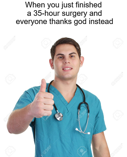 When you just finished a 35 hour surgery and everyone thanks god instead - meme