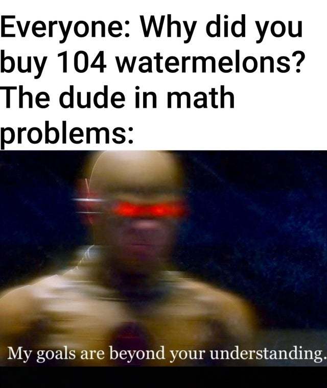 Why did you buy 104 watermelons? - meme