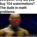 Why did you buy 104 watermelons?