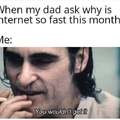 When my dad asks why is internet so fast this month