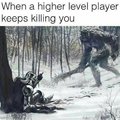 When a higher level player keeps killing you