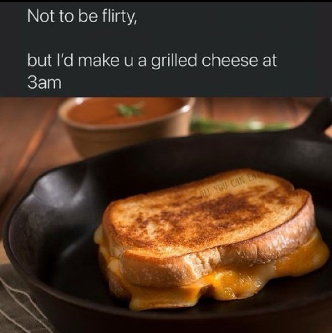 Not to be flirty but I'd make you grilled cheese at 3AM - meme