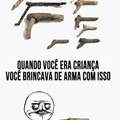 Exceto se você mora no Rio de Janeiro, lá as crianças brincam com armas de verdade....