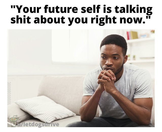 Your future self is talking shit about you right now - meme