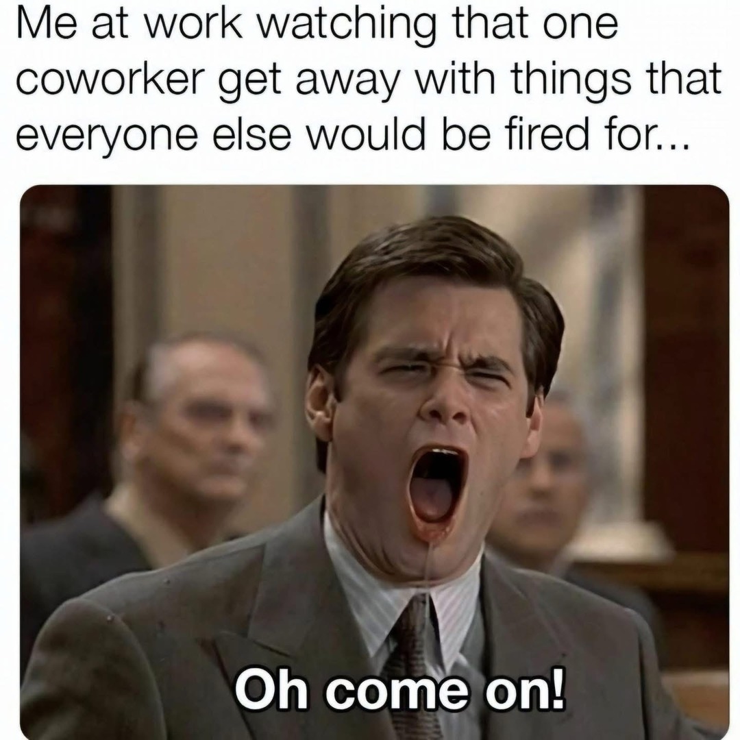 Watching the coworker who breaks every rule but never gets fired - meme