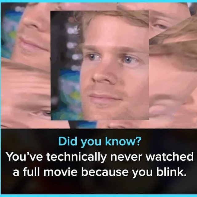 You've never watched a full movie because you blink - meme