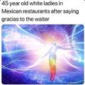 45 year old white ladies in Mexican restaurants after saying gracias to the waiter