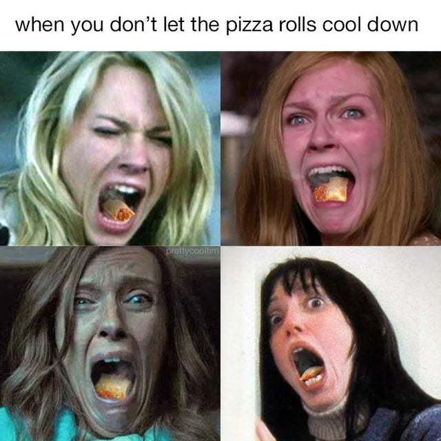You don't let the pizza rolls cool down - meme
