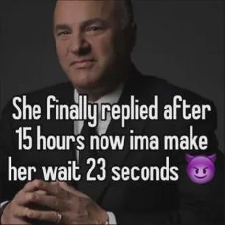 She took 15 hours to reply so I’m making her wait... 23 seconds - meme