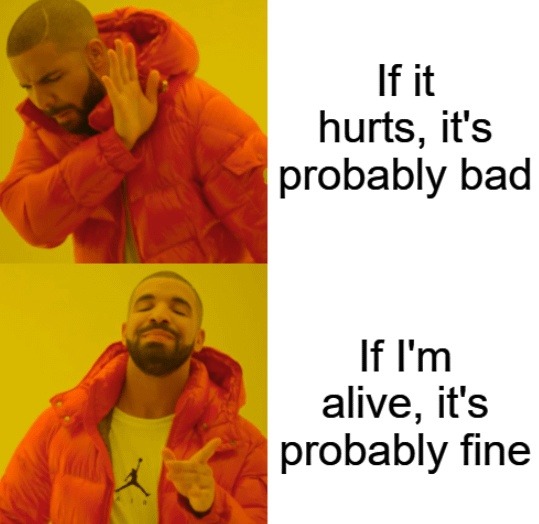 If it hurts it's bad, if I'm alive it's fine - meme
