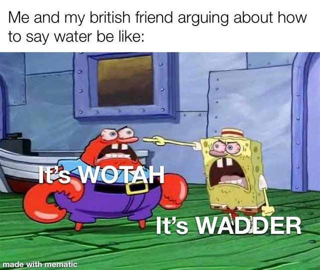 Me and my British friend arguing about how to say water - meme