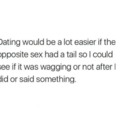 Dating would be easier for sure