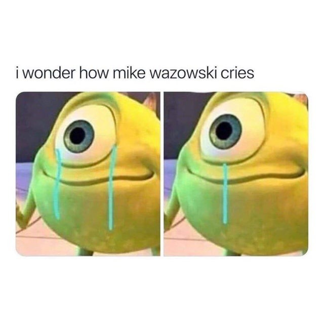 how mike wazowski cries? - meme