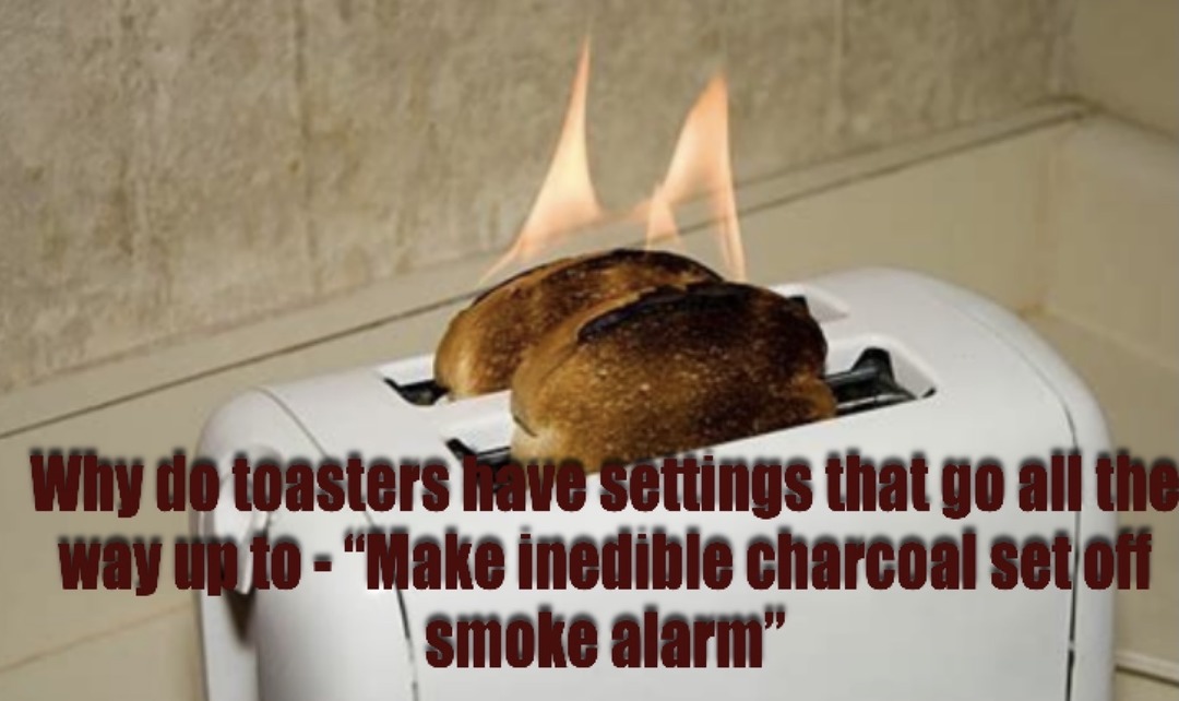 Toasters usually have at least 3 unusable settings. - meme