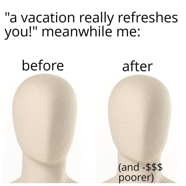 Before vacation: excited. After: broke and tired - meme